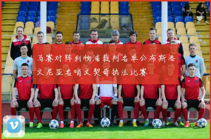 马赛对阵利物浦裁判名单公布斯洛文尼亚名哨文契奇执法比赛