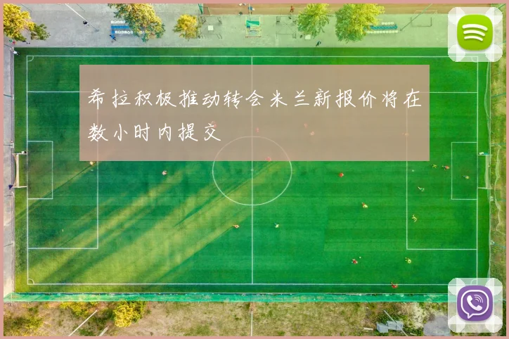 希拉积极推动转会米兰新报价将在数小时内提交
