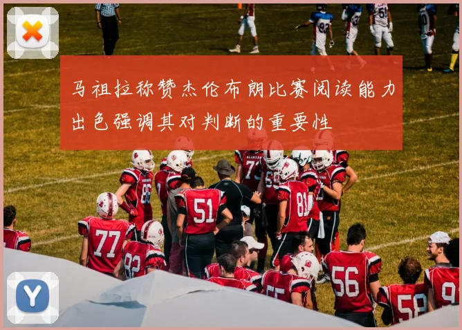 马祖拉称赞杰伦布朗比赛阅读能力出色强调其对判断的重要性