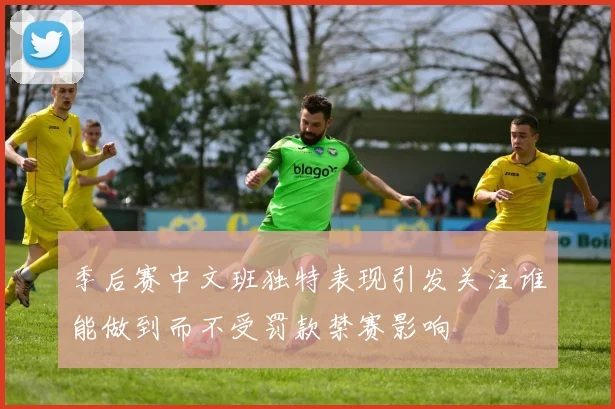 季后赛中文班独特表现引发关注谁能做到而不受罚款禁赛影响