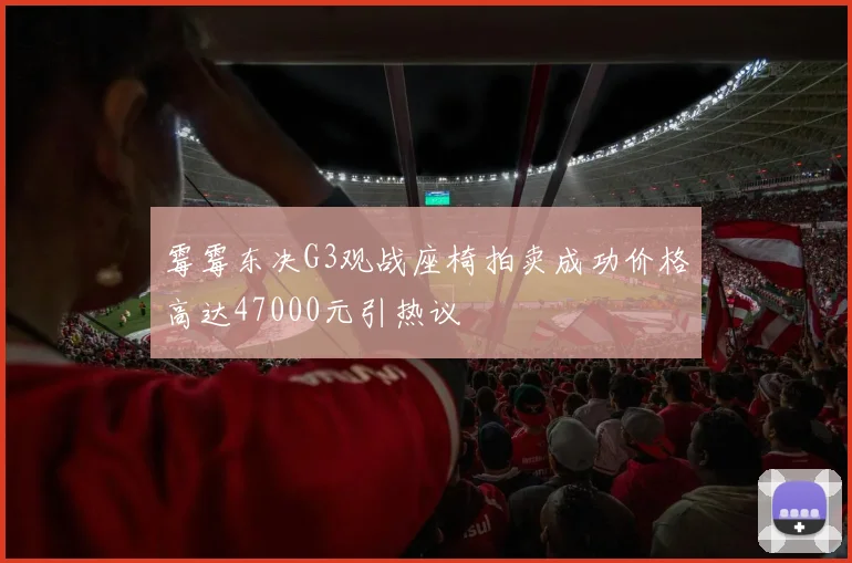 霉霉东决G3观战座椅拍卖成功价格高达47000元引热议