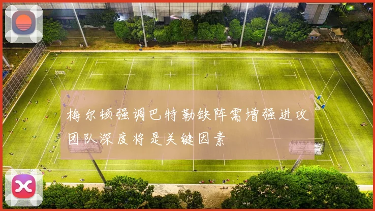 梅尔顿强调巴特勒缺阵需增强进攻团队深度将是关键因素