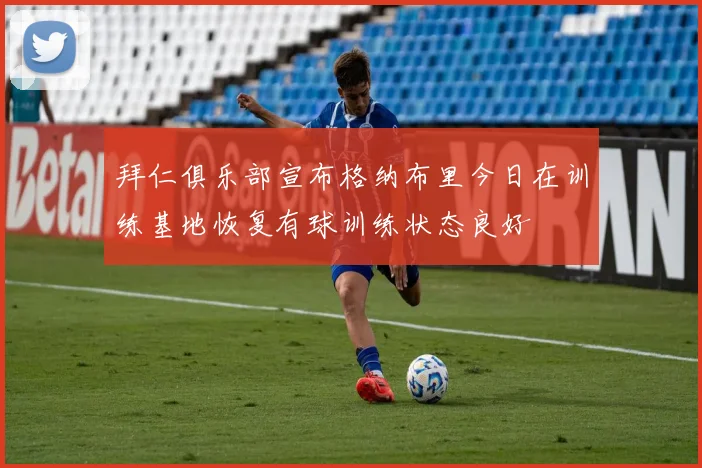拜仁俱乐部宣布格纳布里今日在训练基地恢复有球训练状态良好