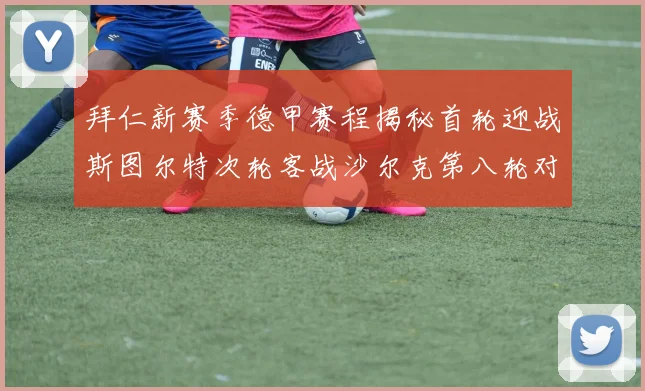 拜仁新赛季德甲赛程揭秘首轮迎战斯图尔特次轮客战沙尔克第八轮对决多特蒙德