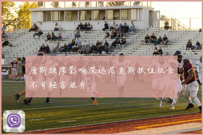 唐斯缺席影响深远尼克斯抓住机会不可轻言放弃