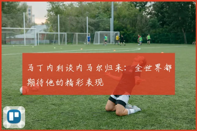 马丁内利谈内马尔归来：全世界都期待他的精彩表现