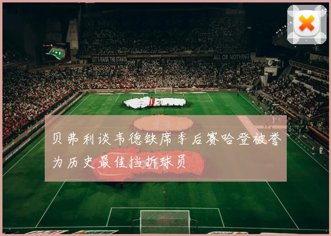 贝弗利谈韦德缺席季后赛哈登被誉为历史最佳挡拆球员