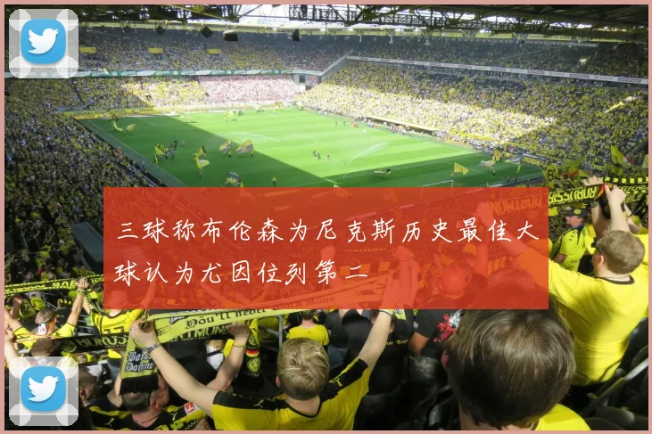 三球称布伦森为尼克斯历史最佳大球认为尤因位列第二