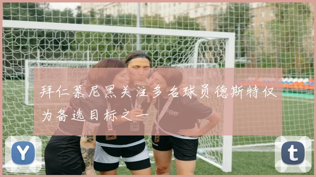 拜仁慕尼黑关注多名球员德斯特仅为备选目标之一