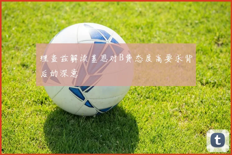 理查兹解读基恩对B费态度高要求背后的深意